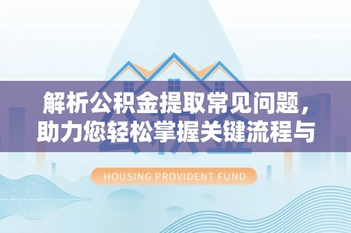 月湖解析公积金提取常见问题，助力您轻松掌握关键流程与技巧