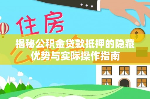 月湖揭秘公积金贷款抵押的隐藏优势与实际操作指南