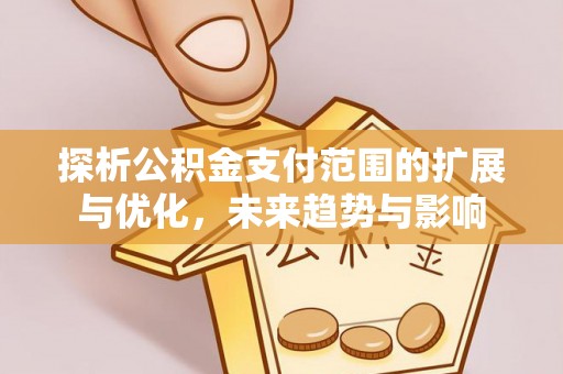 月湖探析公积金支付范围的扩展与优化，未来趋势与影响