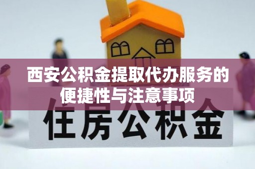 月湖西安公积金提取代办服务的便捷性与注意事项
