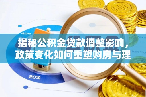 月湖揭秘公积金贷款调整影响，政策变化如何重塑购房与理财规划
