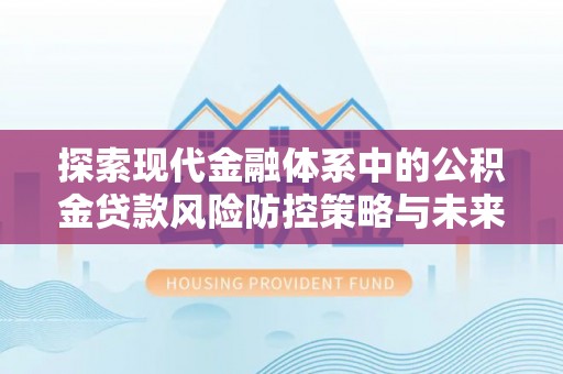 月湖探索现代金融体系中的公积金贷款风险防控策略与未来发展趋势