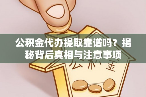 月湖公积金代办提取靠谱吗？揭秘背后真相与注意事项