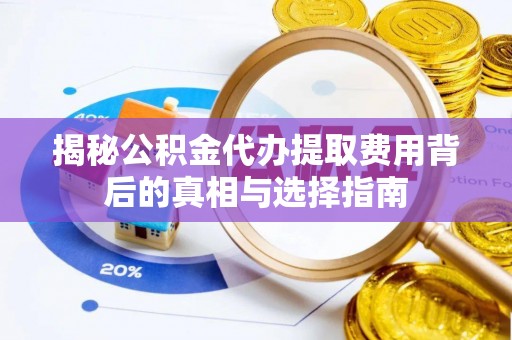 月湖揭秘公积金代办提取费用背后的真相与选择指南