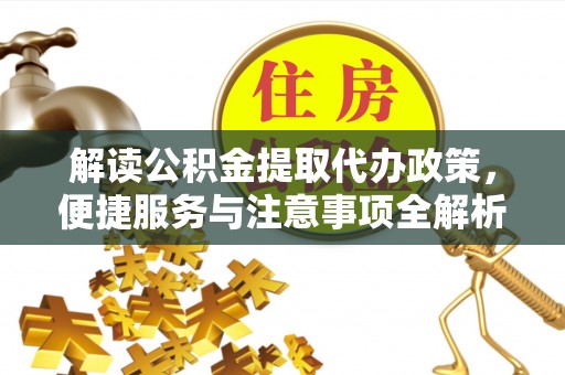 月湖解读公积金提取代办政策，便捷服务与注意事项全解析