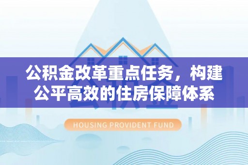 月湖公积金改革重点任务，构建公平高效的住房保障体系