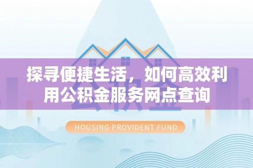 月湖探寻便捷生活，如何高效利用公积金服务网点查询