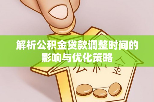 月湖解析公积金贷款调整时间的影响与优化策略