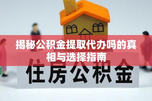 月湖揭秘公积金提取代办吗的真相与选择指南