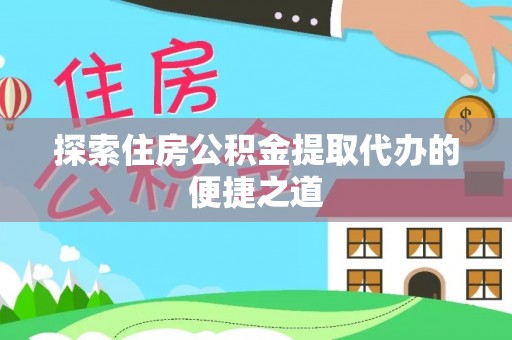 月湖探索住房公积金提取代办的便捷之道