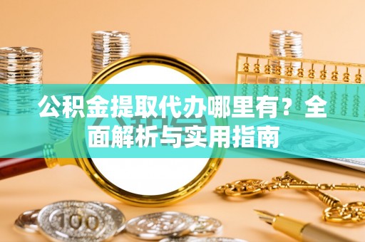 月湖公积金提取代办哪里有？全面解析与实用指南