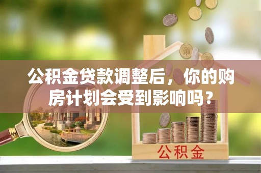 月湖公积金贷款调整后，你的购房计划会受到影响吗？