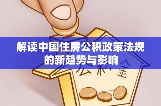 月湖解读中国住房公积政策法规的新趋势与影响