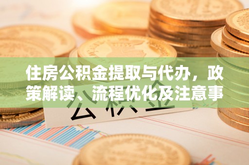 月湖住房公积金提取与代办，政策解读、流程优化及注意事项