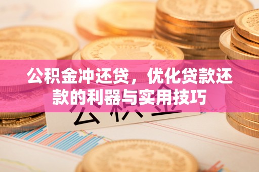 月湖公积金冲还贷，优化贷款还款的利器与实用技巧
