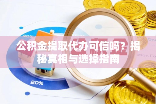 月湖公积金提取代办可信吗？揭秘真相与选择指南