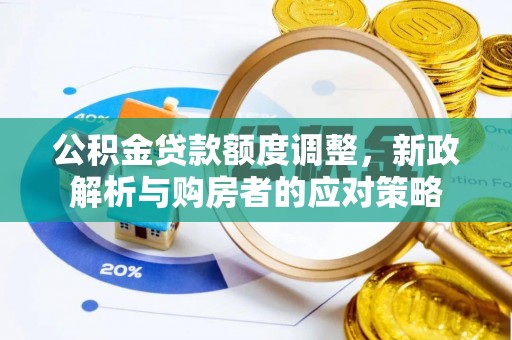 月湖公积金贷款额度调整，新政解析与购房者的应对策略