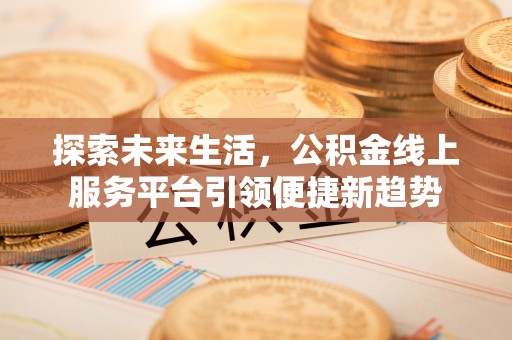 月湖探索未来生活，公积金线上服务平台引领便捷新趋势