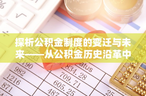 月湖探析公积金制度的变迁与未来——从公积金历史沿革中读懂社会福利发展