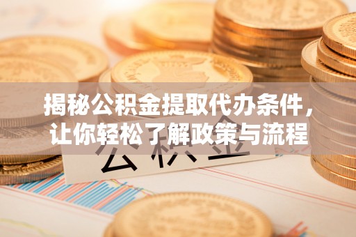 月湖揭秘公积金提取代办条件，让你轻松了解政策与流程