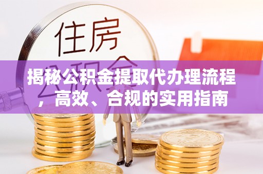 月湖揭秘公积金提取代办理流程，高效、合规的实用指南