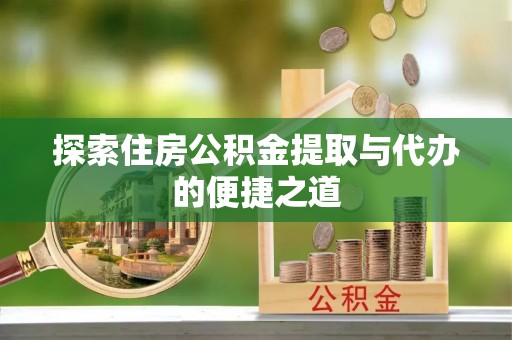 月湖探索住房公积金提取与代办的便捷之道