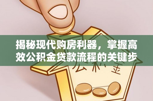 月湖揭秘现代购房利器，掌握高效公积金贷款流程的关键步骤