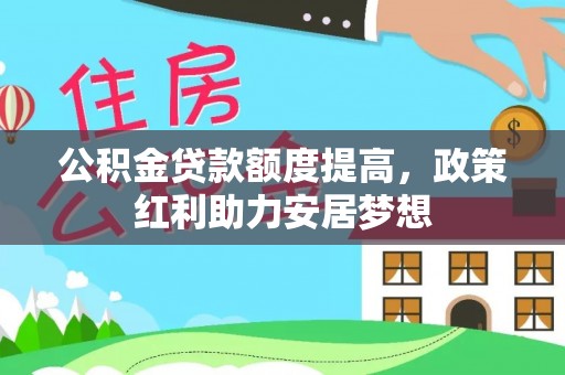 月湖公积金贷款额度提高，政策红利助力安居梦想