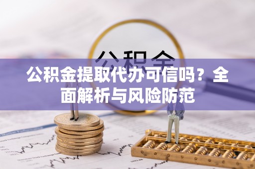 月湖公积金提取代办可信吗？全面解析与风险防范